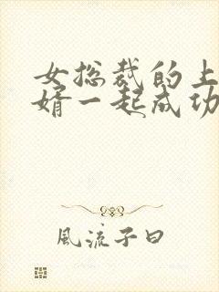 女总裁的上门龙婿一起成功