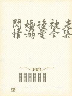 闪婚后被老公深情溺爱全集免费