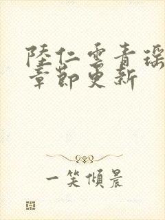 陆仁云青瑶超前章节更新