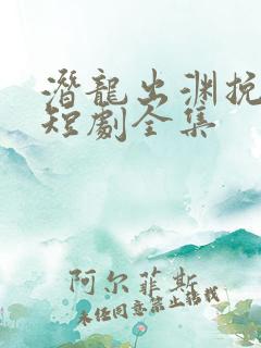 潜龙出渊挽天倾短剧全集