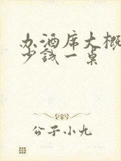 办酒席大概要多少钱一桌