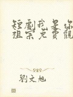 短剧我是你家老祖宗免费观看