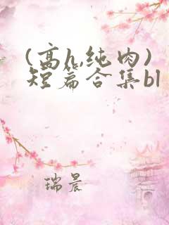(高h,纯肉)短篇合集bl