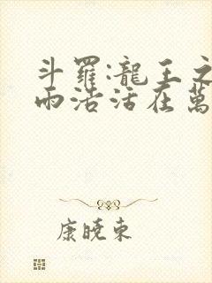 斗罗:龙王之霍雨浩活在万年后完整版免费