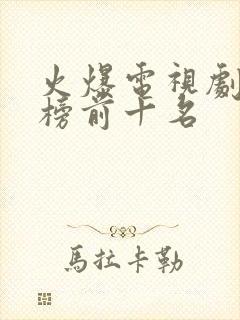 火爆电视剧排行榜前十名