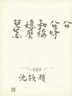 儿媳和公公关系怎么称呼