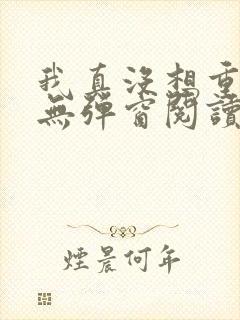 我真没想重生啊无弹窗阅读