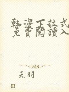 韩漫下拉式漫画免费阅读入口