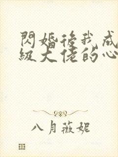 闪婚后我成了满级大佬的心尖宠