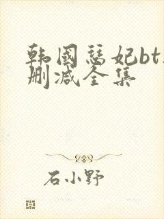 韩国瑟妃bt无删减全集