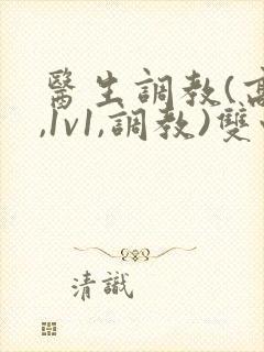 医生调教(高h,1v1,调教)双性