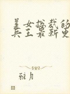 美女总裁的贴身兵王最新更新章节