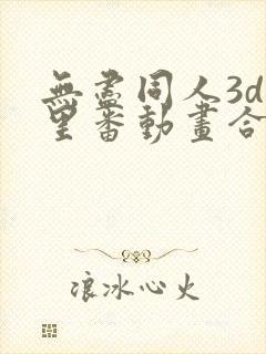 无尽同人3d旧里番动画合集在线看免费