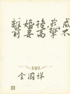 离婚后,我成了前妻高攀不起的神 虎帅