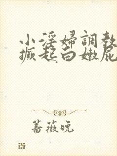 小淫妇调教跪趴撅起白嫩屁股