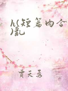 h(短篇肉合集)乱