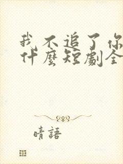 我不追了你们哭什么短剧全集免费观看