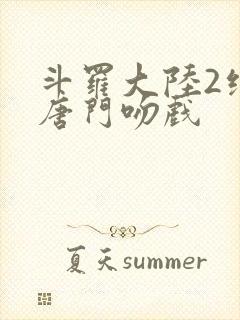 斗罗大陆2绝世唐门吻戏