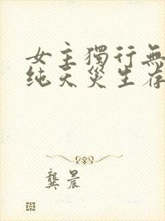 女主独行无cp纯天灾生存的小说