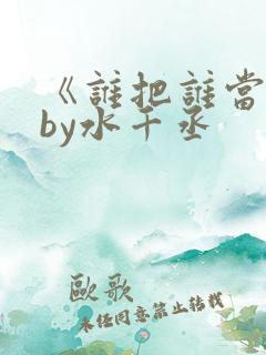 《谁把谁当真》by水千丞