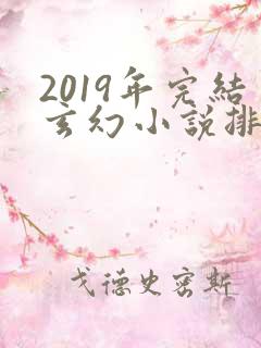 2019年完结玄幻小说排行榜前十名