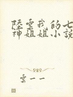 陆云我的七个女神姐姐小说全文阅读