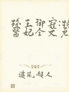 残王御宠:特工医妃全文免费阅读