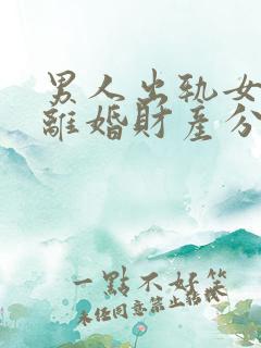 男人出轨女方要离婚财产分割法律会怎么判