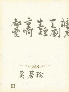 都重生了谁谈恋爱啊 短剧免费观看