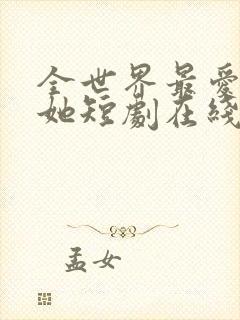 全世界最爱我的她短剧在线观看