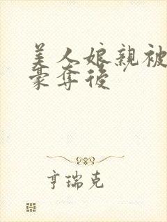 美人娘亲被强取豪夺后