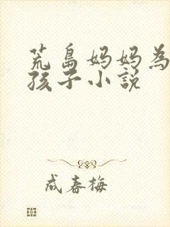 荒岛妈妈为我生孩子小说