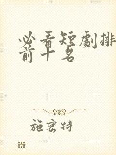 必看短剧排行榜前十名