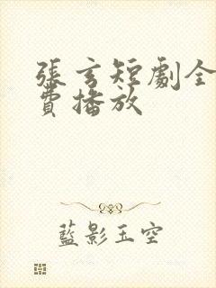 张玄短剧全集免费播放