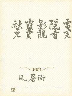 秋霞影院电视剧免费观看完整版高清