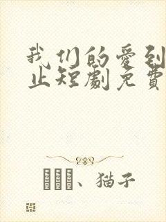 我们的爱到此为止短剧免费观看全集