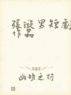 张璇男短剧全部作品
