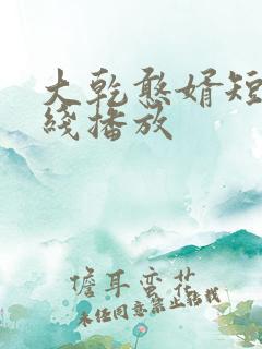 大乾憨婿短剧在线播放
