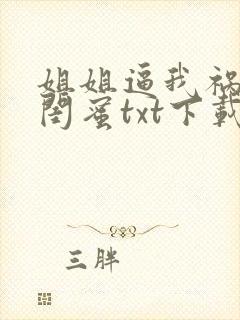 姐姐逼我祸害她闺蜜txt下载