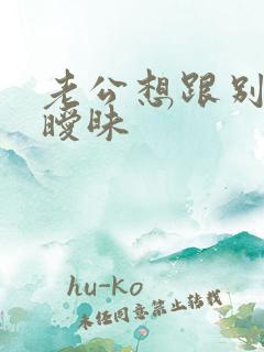 老公想跟别人搞暧昧