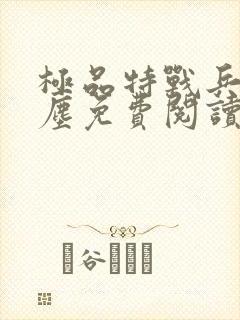 极品特战兵王叶尘免费阅读小说无弹窗