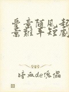 爱意随风起风止意难平短剧大结局