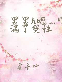 男男h嗯…啊灌满了双性