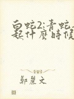 白蛇2:青蛇劫起什么时候上映