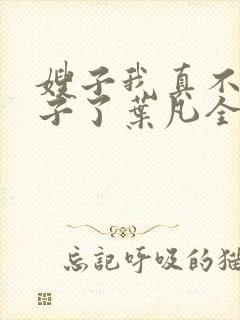 嫂子我真不是傻子了叶凡全文免费阅读小说