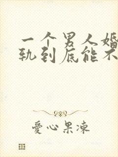 一个男人婚内出轨到底能不能原谅