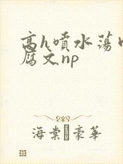 高h喷水荡肉爽腐文np