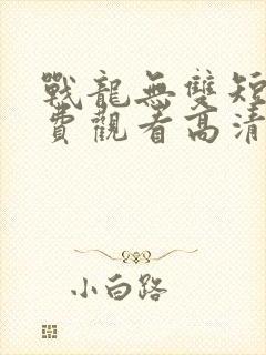 战龙无双短剧免费观看高清