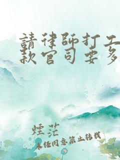 请律师打工程欠款官司要多少钱