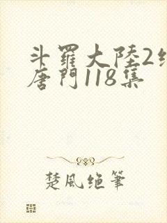 斗罗大陆2绝世唐门118集